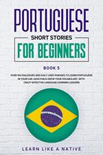 Portuguese Short Stories for Beginners Book 5: Over 100 Dialogues & Daily Used Phrases to Learn Portuguese in Your Car. Have Fun & Grow Your Vocabulary, with Crazy Effective Language Learning Lessons