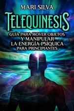 Telequinesis: Guía para mover objetos y manipular la energía psíquica para principiantes