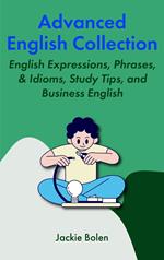 Advanced English Collection: English Expressions, Phrases, & Idioms, Study Tips, and Business English