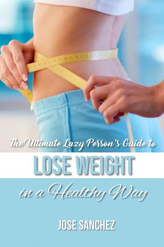 The Ultimate Lazy Person’s Guide to Lose Weight In a Healthy Way