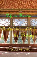 Wouldn't Eternal Life Be Boring? : Life in Heaven
