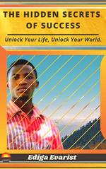 The Hidden Secrets of Success: Unlock Your Life, Unlock Your World