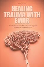 Healing Trauma With Emdr The effectiveness of EMDR in Reprocessing and Treatment of Trauma and PTSD