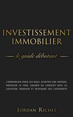 Investissement Immobilier: Le guide débutant. L’immobilier pour les nuls. Acheter une maison, négocier le prix, gagner de l’argent avec la location, rénover et revendre des logements.