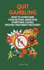 Quit Gambling: How To Overcome Your Betting Addiction Symptoms Causes Proven Treatment Recovery