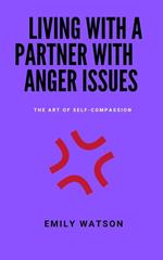 Living With A Partner With Anger Issues: The Art Of Self-Compassion