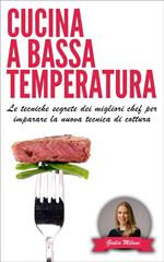 Cucina a bassa temperatura: Le tecniche segrete dei migliori chef per imparare la nuova tecnica di cottura