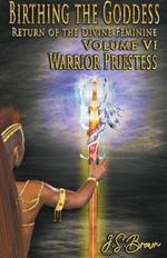 Birthing the Goddess: Return of the Divine Feminine Volume VI; Warrior Priestess