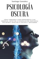 Psicologia oscura: Como aprender a leer rapidamente a las personas, detectar la manipulacion emocional encubierta, detectar el engano y defenderse