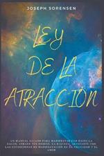 Ley de la atraccion: Un Manual Guiado para Manifestar con Exito la Salud, Atraer tus Deseos, la Riqueza, Alinearte con las Condiciones de Manifestacion de la Felicidad y el Amor