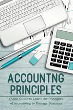 Accounting Principles Quick Guide to Learn the Principles of Accounting to Manage Business