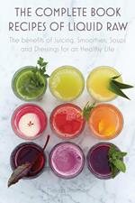 The Complete Book Recipes of Liquid Raw The benefits of Juicing, Smoothies, Soups and Dressings for an Healthy Life