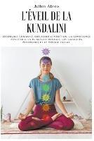 L'eveil de la Kundalini: Decouvrez comment ameliorer l'intuition, la conscience psychique, la puissance mentale, les capacites psychiques et le voyage astral