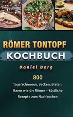 Römer Tontopf Kochbuch,800 Tage Schmoren, Backen, Braten, Garen wie die Römer – köstliche Rezepte zum Nachkochen