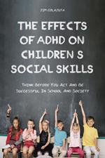 The Effects of Adhd on Children's Social Skills Think Before you act and be Successful in School and Society
