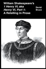 William Shakespeare's 1 Henry VI, aka Henry VI, Part 1: A Retelling in Prose