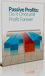 Passive Profits: Do It Once And Profit Forever