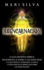 Reencarnación: La guía definitiva sobre el renacimiento, el karma y las almas viejas y lo que dicen la astrología, la wicca y otras prácticas espirituales sobre las vidas pasadas