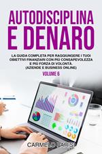 Autodisciplina e denaro: La guida completa per raggiungere i tuoi obiettivi finanziari con più consapevolezza e più forza di volontà. (Aziende e business online). Volume 6