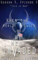 This is War (When the World Ended and We Were Invaded: Season 3, Episode #5)