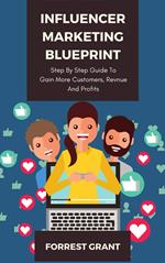 Influencer Marketing Blueprint - Step By Step Guide To Gain More Customers, Revenue And Profits