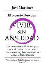 El pequeño libro para Vivir sin Ansiedad: Herramientas espirituales para salir victorioso frente a los pensamientos y las emociones de estrés y preocupación