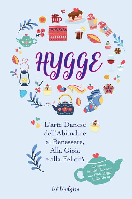 Hygge: L'arte Danese dell’Abitudine al Benessere, Alla Gioia e alla Felicità (Comprese Attività, Ricette e una Sfida Hygge in 30 Giorni) - Liv Lindgren,Ida Olsen - ebook