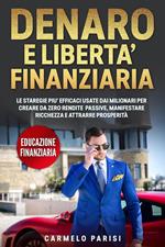 Denaro e libertà finanziaria: Le strategie più efficaci usate dai milionari per creare da zero rendite passive, manifestare ricchezza e attrarre prosperità. (Educazione finanziaria)