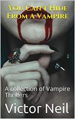 You Can't Hide From A Vampire A Collection of Vampire Thrillers