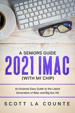 A Seniors Guide to the 2021 iMac (with M1 Chip): An Insanely Easy Guide to the Latest Generation of iMac and Big Sur OS