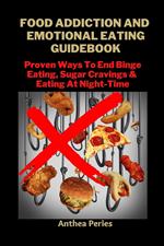 Food Addiction And Emotional Eating Guidebook: Proven Ways To End Binge Eating, Sugar Cravings & Eating At Night-Time