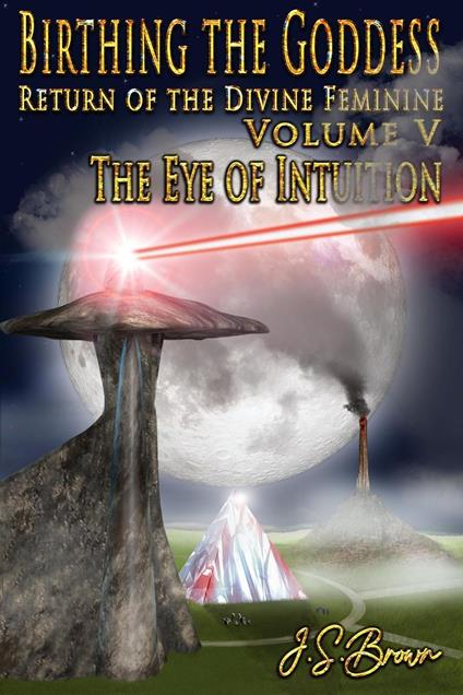 Birthing the Goddess, Return of the Divine Feminine, Volume V, "The Eye of Intuition"