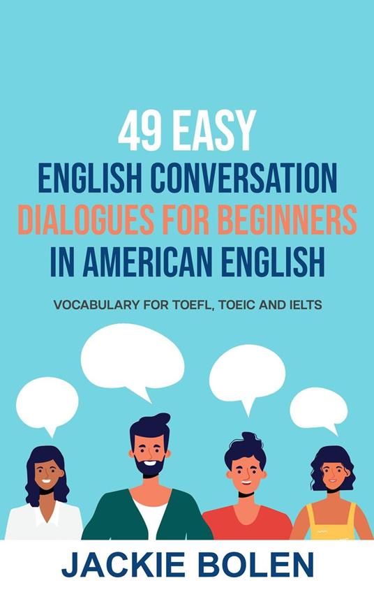 49 Easy English Conversation Dialogues For Beginners in American English:  Vocabulary for TOEFL, TOEIC and IELTS - Bolen, Jackie - Ebook in inglese -  EPUB2 con DRMFREE | Feltrinelli