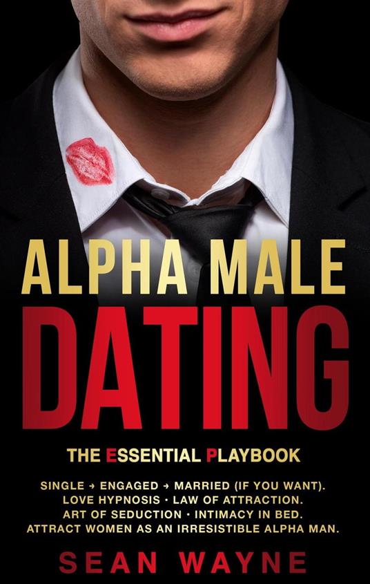 Alpha Male Dating. The Essential Playbook. Single ? Engaged ? Married (If You Want). Love Hypnosis, Law of Attraction, Art of Seduction, Intimacy in Bed. Attract Women as an Irresistible Alpha Man.