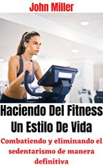 Haciendo Del Fitness Un Estilo De Vida: Combatiendo y eliminando el sedentarismo de manera definitiva