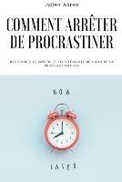 Comment arreter de procrastiner: Decouvrez le moyen le plus realiste de vaincre la procrastination