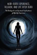 Near-Death Experiences, Religion, and Life After Death The Biological and Spiritual Implications of Afterlife Experience