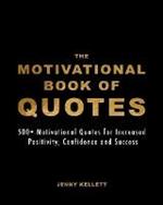 The Motivational Book of Quotes: 500+ Motivational Quotes for Increased Positivity, Confidence and Success