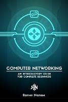 Computer Networking for Beginners: An Introductory Guide for Beginners looking to understand the Internet