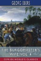 The Burgomaster's Wife, Vol. 4 (Esprios Classics): Translated by Mary J. Safford