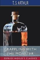 Grappling with the Monster (Esprios Classics): or, the Curse and the Cure of Strong Drink