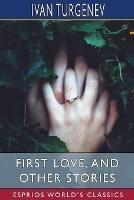 First Love, and Other Stories (Esprios Classics): Translated by Isabel F. Hapgood