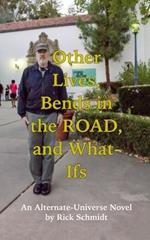 Other Lives, Bends in the Road, and What-Ifs (An Alternate-Universe Novel by Rick Schmidt): 1st Edition/Color Paperback/Author of 