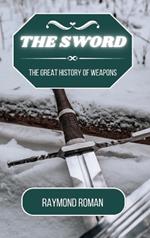 The Sword: The Great History of Weapons