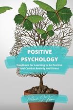 Positive Psychology: Handbook for Learning to Be Positive and Combat Anxiety and Stress