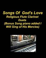 Songs Of God's Love Religious Flute Clarinet Duets (Bonus Song piano added I Will Sing Of His Mercies): Flute Clarinet Hymns Piano Duets Church Worship Praise Chords Lyrics