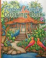 Tropical Paradise Coloring Book: Explore the Vibrant World of Nature, A Coloring Book for Adults and Kids