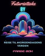 Fargeeventyr for voksne blant futuristiske urbane vidundere: Reise til morgendagens verden: Fargeeventyr for voksne blant futuristiske urbane vidundere