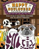 Pugs Happy Howloween Coloring Book: Silly Halloween Costumes and Hilarious Phrases