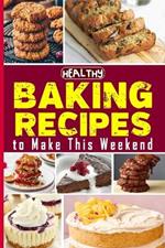 Healthy Baking Recipes to Make This Weekend Easy Baking Cookbook: Easy and Affordable Homemade Recipes to Get Your Fresh, Fragrant & Tasty Bread